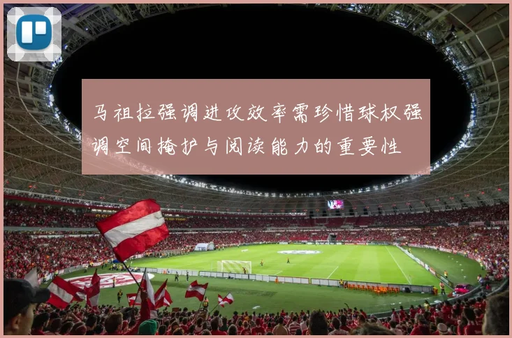 马祖拉强调进攻效率需珍惜球权强调空间掩护与阅读能力的重要性