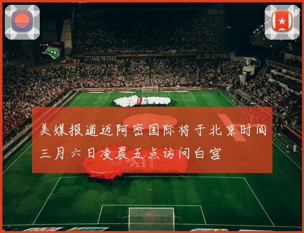 美媒报道迈阿密国际将于北京时间三月六日凌晨五点访问白宫