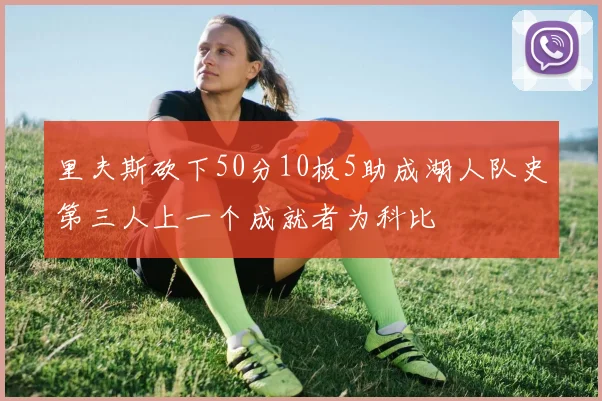 里夫斯砍下50分10板5助成湖人队史第三人上一个成就者为科比
