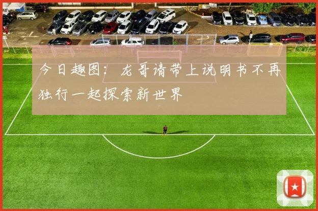 今日趣图：龙哥请带上说明书不再独行一起探索新世界