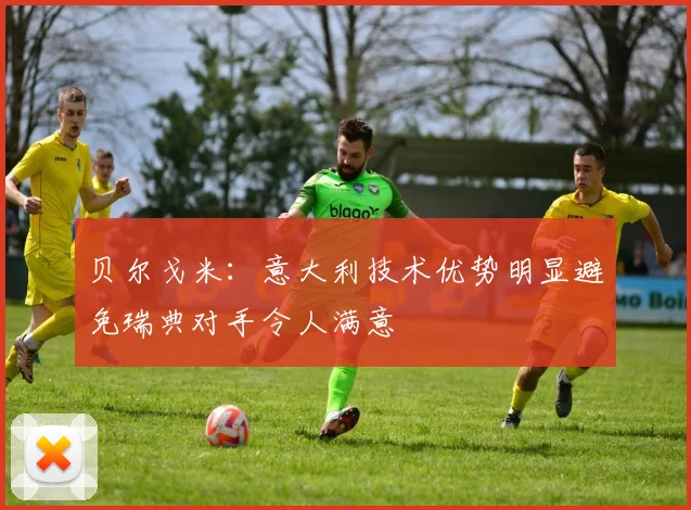 贝尔戈米：意大利技术优势明显避免瑞典对手令人满意
