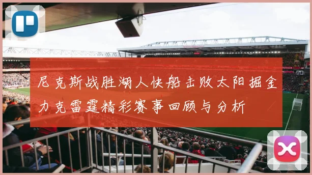 尼克斯战胜湖人快船击败太阳掘金力克雷霆精彩赛事回顾与分析