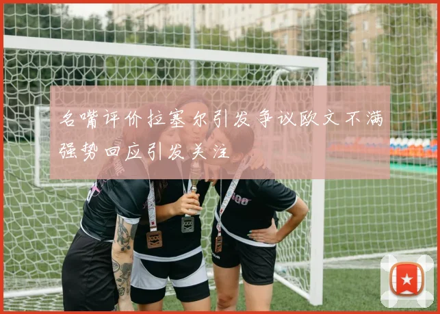 名嘴评价拉塞尔引发争议欧文不满强势回应引发关注