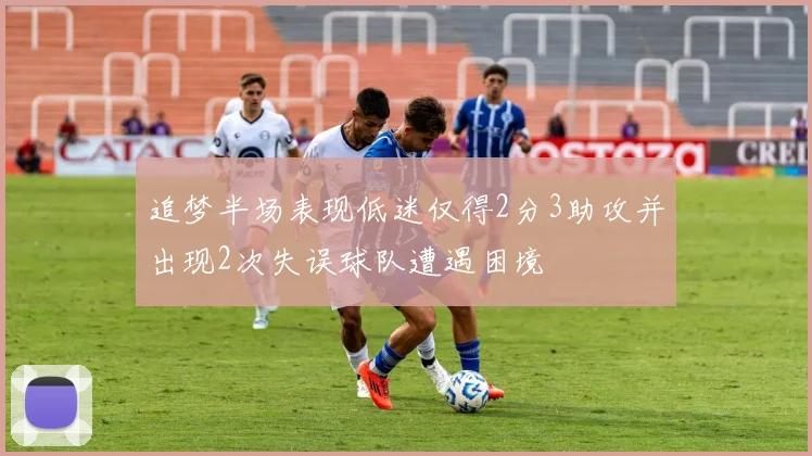追梦半场表现低迷仅得2分3助攻并出现2次失误球队遭遇困境
