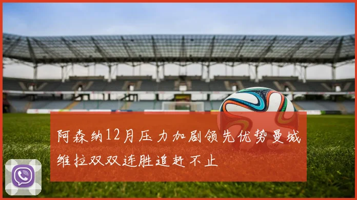 阿森纳12月压力加剧领先优势曼城维拉双双连胜追赶不止