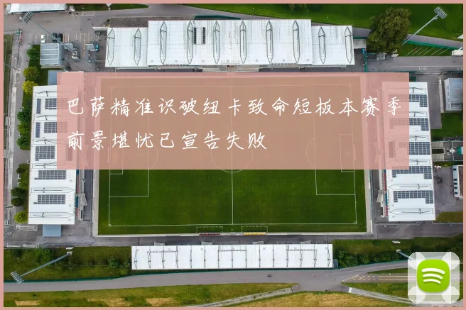 巴萨精准识破纽卡致命短板本赛季前景堪忧已宣告失败
