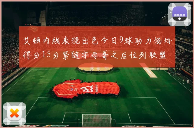 艾顿内线表现出色今日9球助力场均得分15分紧随字母哥之后位列联盟第二