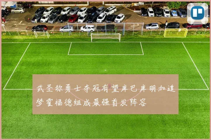 武圣称勇士夺冠有望库巴库明加追梦霍福德组成最强首发阵容