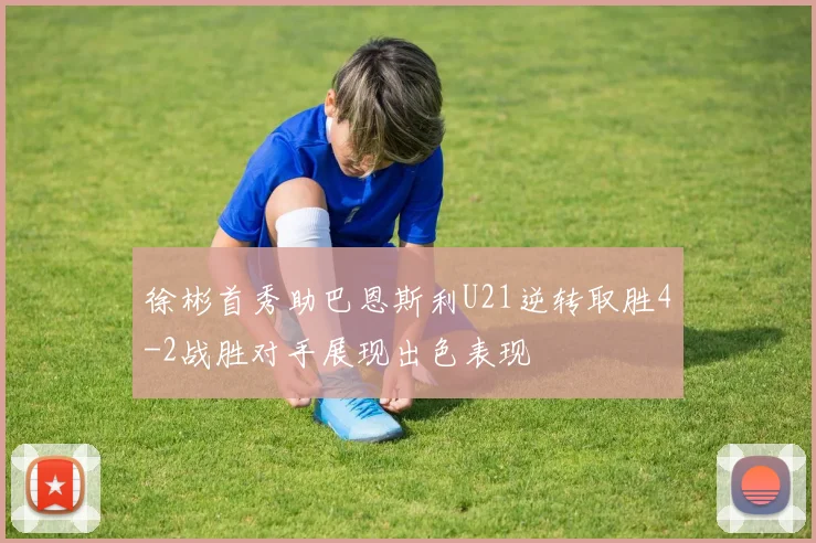 徐彬首秀助巴恩斯利U21逆转取胜4-2战胜对手展现出色表现