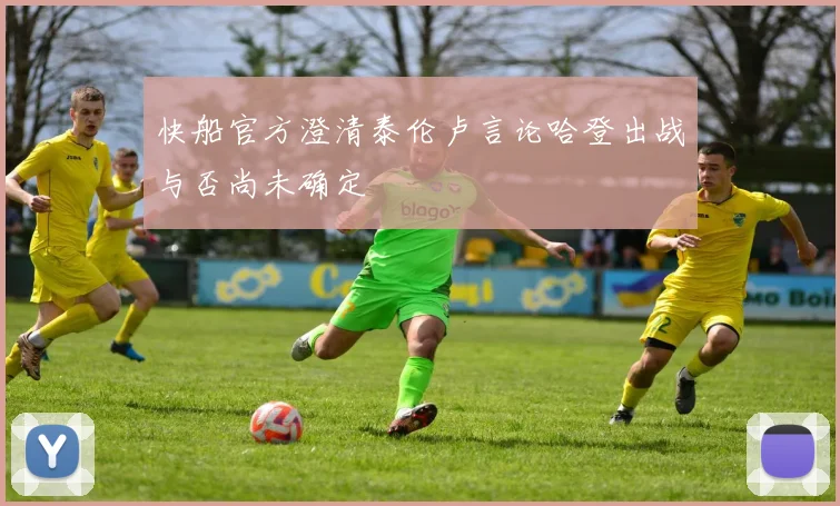快船官方澄清泰伦卢言论哈登出战与否尚未确定