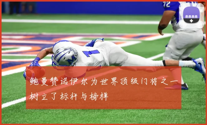 鲍曼赞诺伊尔为世界顶级门将之一树立了标杆与榜样